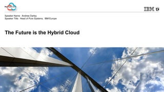 © 2014 IBM Corporation 
PureApplication 
Speaker Name: Andrew Darley 
Speaker Title: Head of Pure Systems, IBM Europe 
The Future is the Hybrid Cloud 
 