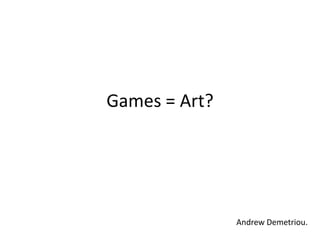 Games = Art? Andrew Demetriou. 