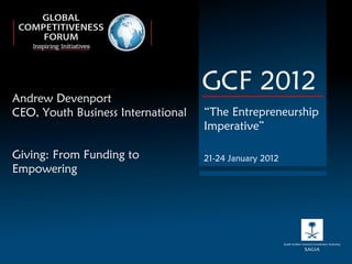 Andrew Devenport CEO, Youth Business International Giving: From Funding to Empowering GCF 2012 “ The Entrepreneurship Imperative” 21-24 January 2012 