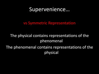 Supervenience…

         vs Symmetric Representation

  The physical contains representations of the
                  phenomenal
The phenomenal contains representations of the
                     physical
 