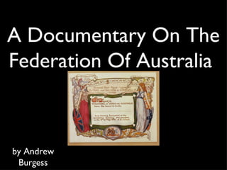 A Documentary On The Federation Of Australia  by Andrew Burgess 