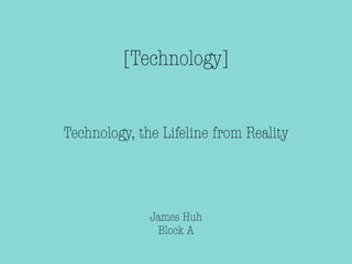 [Technology]


Technology, the Lifeline from Reality




              James Huh
               Block A
 