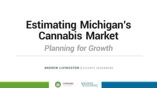 +
Estimating Michigan’s
Cannabis Market
ANDREW LIVINGSTON | VICENTE	SEDERBERG
Planning for Growth
 