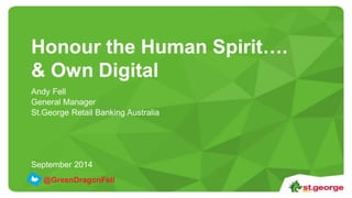 Click to edit Master title style 1 
Honour the Human Spirit…. 
& Own Digital 
Andy Fell 
General Manager 
St.George Retail Banking Australia 
September 2014 
@GreenDragonFell 
 