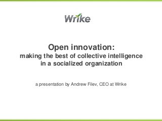 Open innovation:
making the best of collective intelligence
      in a socialized organization


     a presentation by Andrew Filev, CEO at Wrike
 