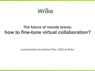 The future of remote teams:
how to fine-tune virtual collaboration?


       a presentation by Andrew Filev, CEO at Wrike
 