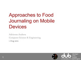 Approaches to Food
    Journaling on Mobile
    Devices
    Adrienne Andrew
    Computer Science & Engineering
    1 Aug 2012




1
 