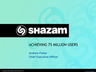 ACHIEVING 75 MILLION USERS Andrew Fisher Chief Executive Officer 