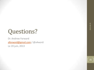 Questions?
Dr. Andrew Forward
aforward@gmail.com / @a4word
Le 19 juin, 2013
2013-06-19
35
 