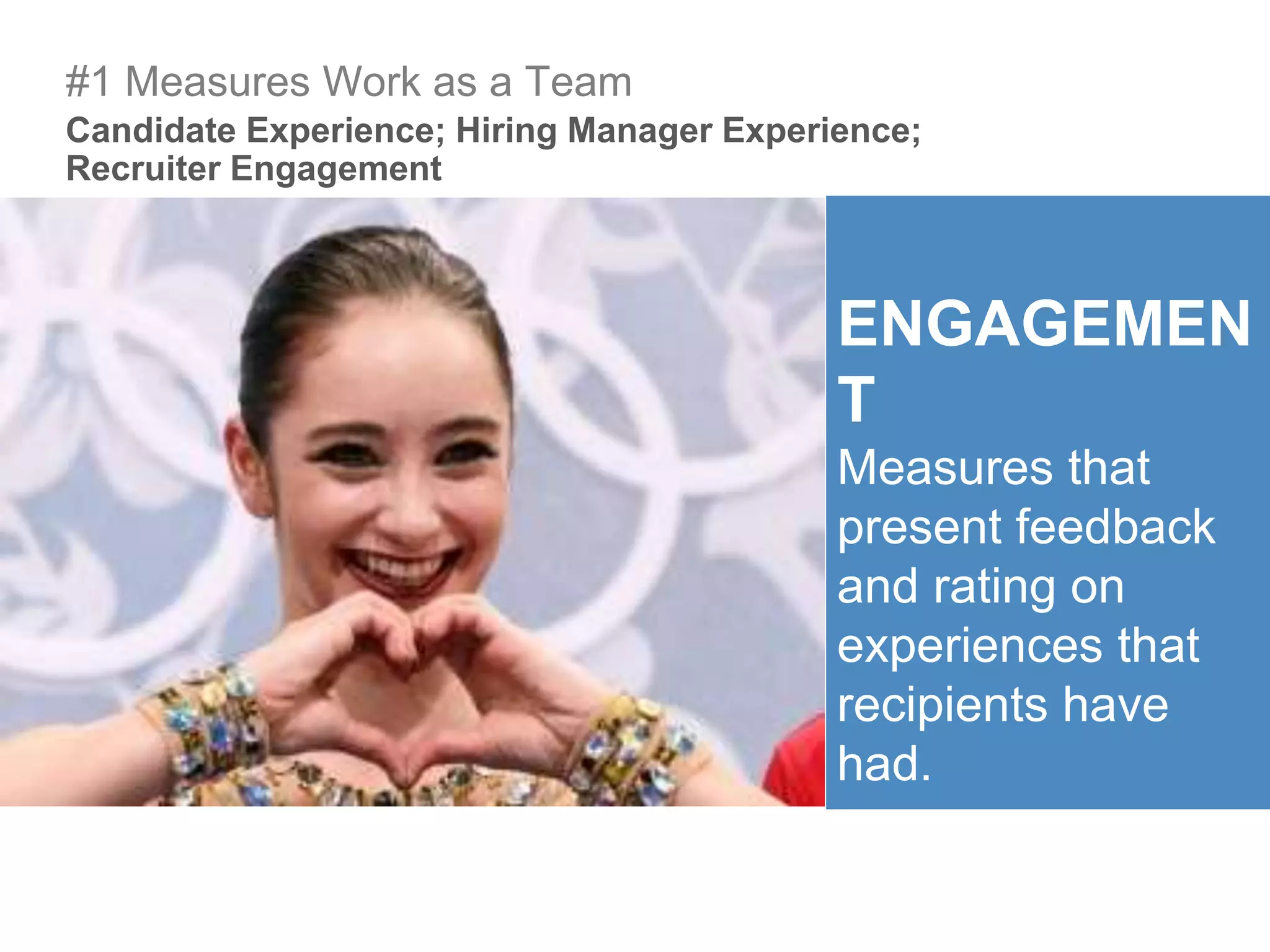 ENGAGEMEN
T
Measures that
present feedback
and rating on
experiences that
recipients have
had.
Candidate Experience; Hiring Manager Experience;
Recruiter Engagement
#1 Measures Work as a Team
 