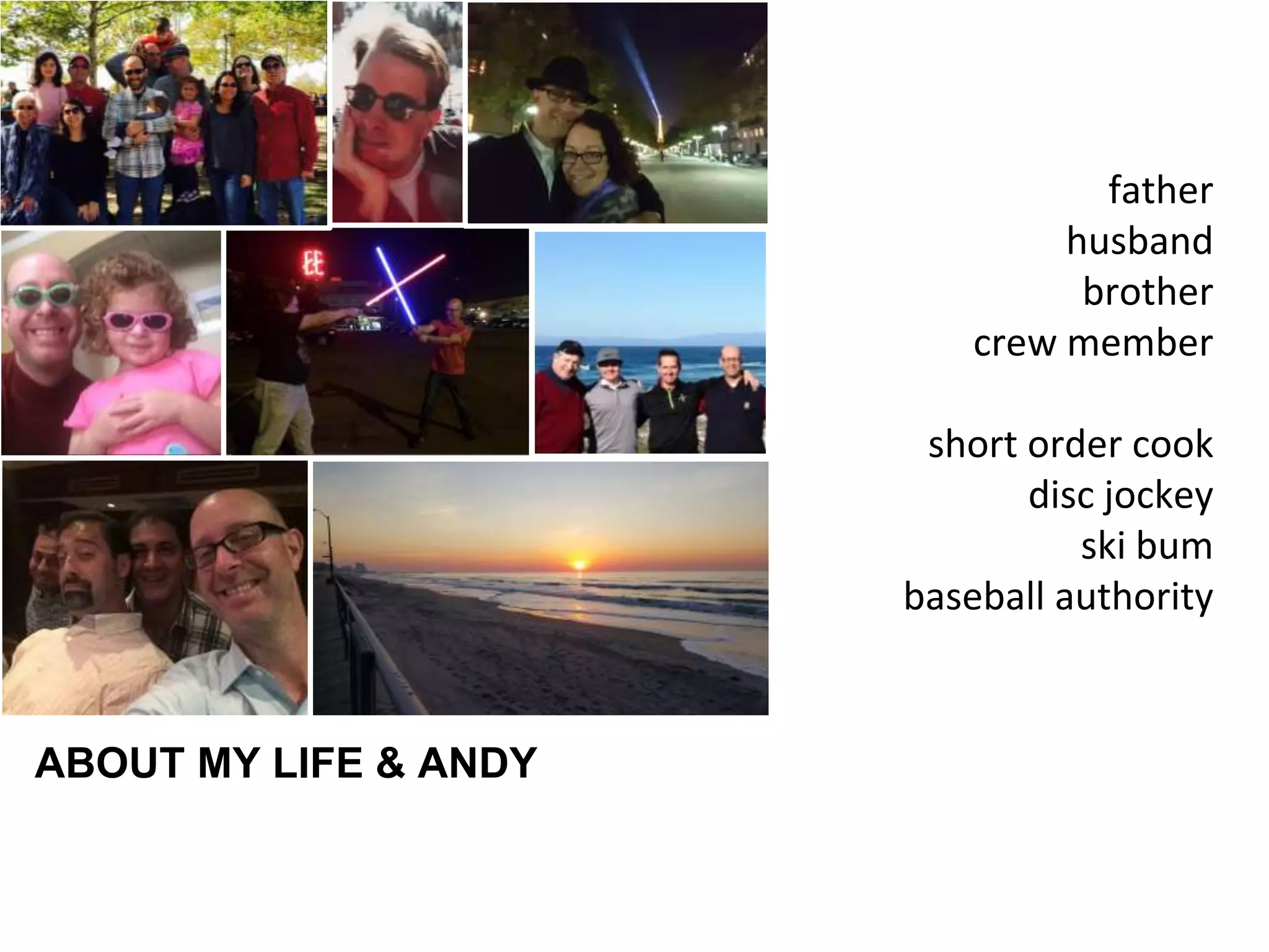 father
husband
brother
crew member
short order cook
disc jockey
ski bum
baseball authority
ABOUT MY LIFE & ANDY
 