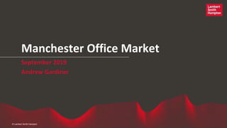 Manchester Office Market
September 2019
Andrew Gardiner
© Lambert Smith Hampton
 