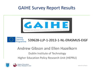 539628-LLP-1-2013-1-NL-ERASMUS-EIGF 
www.dit.ie/hepru 
GAIHE Survey Report Results 
Andrew Gibson and Ellen Hazelkorn 
Dublin Institute of Technology 
Higher Education Policy Research Unit (HEPRU) 
 