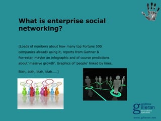 What is enterprise social
networking?
[Loads of numbers about how many top Fortune 500
companies already using it, reports...