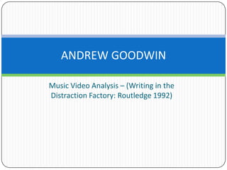 Music Video Analysis – (Writing in the Distraction Factory: Routledge 1992) ANDREW GOODWIN 