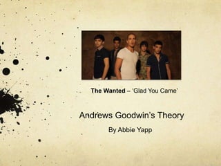 The Wanted – „Glad You Came‟



Andrews Goodwin‟s Theory
       By Abbie Yapp
 