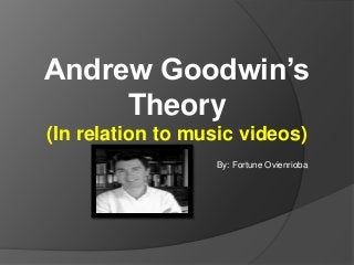 Andrew Goodwin’s
Theory
(In relation to music videos)
By: Fortune Ovienrioba
 