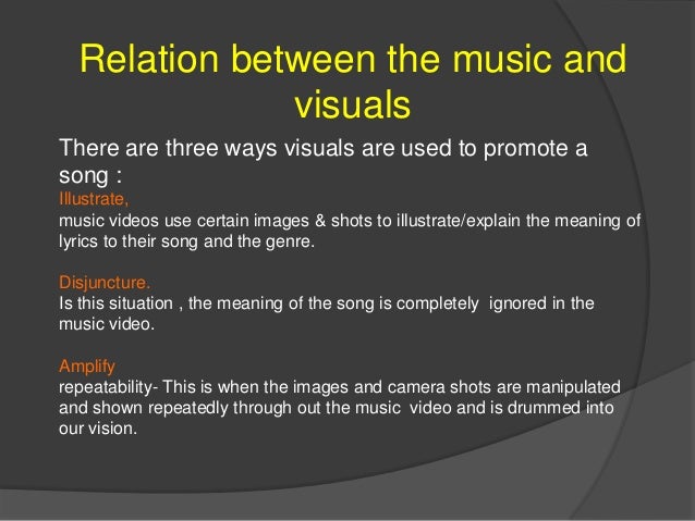 There are three ways visuals are used to promote a
song :
Illustrate,
music videos use certain images & shots to illustrat...