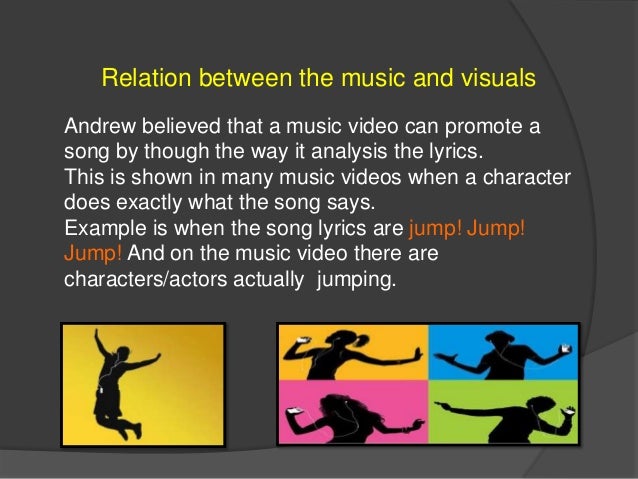 Relation between the music and visuals
Andrew believed that a music video can promote a
song by though the way it analysis...