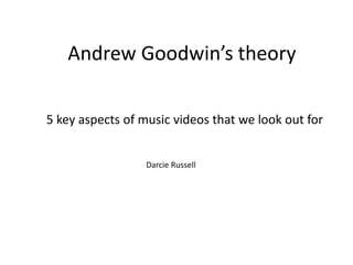 Andrew Goodwin’s theory
5 key aspects of music videos that we look out for
Darcie Russell

 
