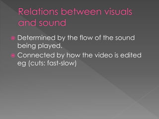  Determined by the flow of the sound
being played.
 Connected by how the video is edited
eg (cuts: fast-slow)
 