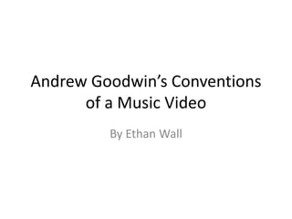 Andrew Goodwin’s Conventions 
of a Music Video 
By Ethan Wall 
 