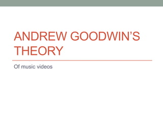 ANDREW GOODWIN’S 
THEORY 
Of music videos 
 