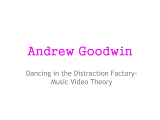 Andrew Goodwin
Dancing in the Distraction Factory-
Music Video Theory
 