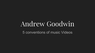 Andrew Goodwin
5 conventions of music Videos
 