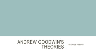 ANDREW GOODWIN'S
THEORIES
By Chloe McEwen
 