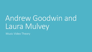 Andrew Goodwin and
Laura Mulvey
Music Video Theory
 