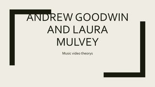 ANDREW GOODWIN
AND LAURA
MULVEY
Music video theorys
 