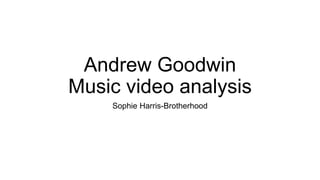 Andrew Goodwin
Music video analysis
Sophie Harris-Brotherhood
 