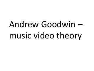 Andrew Goodwin –
music video theory

 