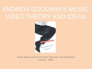 ANDREW GOODWIN’S MUSIC
VIDEO THEORY AND IDEAS
These Ideas are from his book ‘Dancing in the Distraction
Factory’, 1992.
 