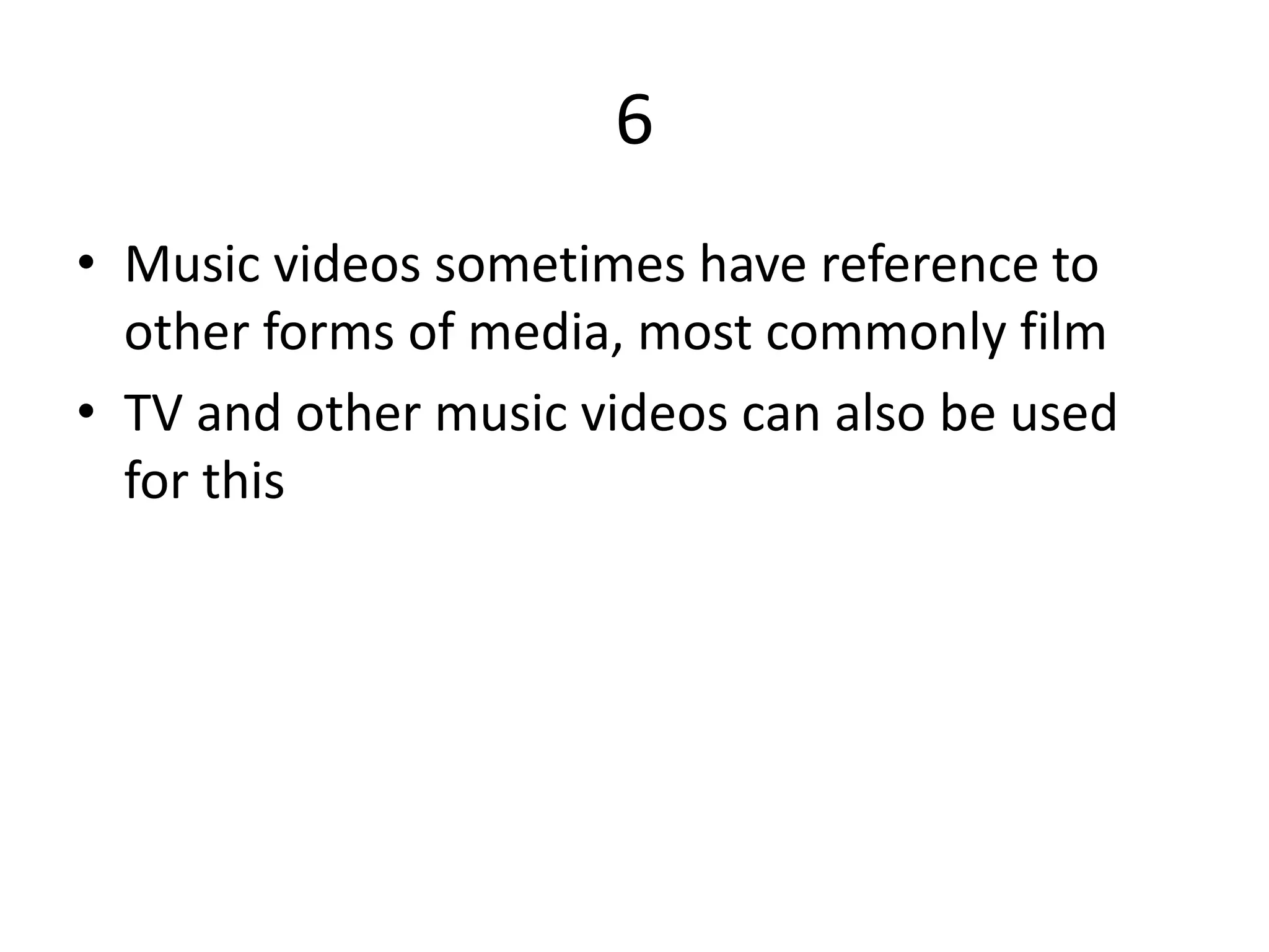 6
• Music videos sometimes have reference to
other forms of media, most commonly film
• TV and other music videos can also be used
for this
 