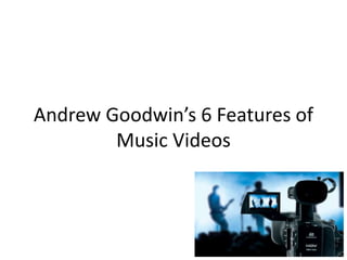 Andrew Goodwin’s 6 Features of
Music Videos
 