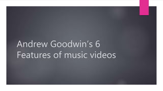 Andrew Goodwin’s 6
Features of music videos
 