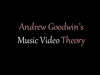 Andrew Goodwin’s
Music Video Theory
 