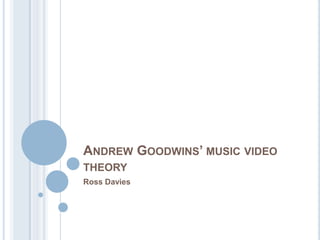 ANDREW GOODWINS’ MUSIC VIDEO
THEORY
Ross Davies
 
