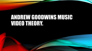ANDREW GOODWINS MUSIC
VIDEO THEORY.
 