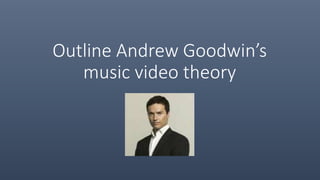 Outline Andrew Goodwin’s
music video theory
 