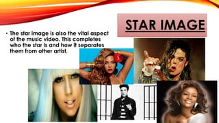 STAR IMAGE• The star image is also the vital aspect
of the music video. This completes
who the star is and how it separates
them from other artist.
 