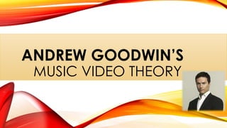 ANDREW GOODWIN’S
MUSIC VIDEO THEORY
 