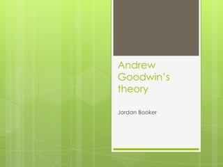Andrew
Goodwin’s
theory
Jordan Booker
 