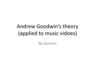 Andrew Goodwin’s theory
(applied to music vidoes)
By damian
 