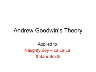 Andrew Goodwin’s Theory
Applied to
Naughty Boy – La La La
ft Sam Smith
 