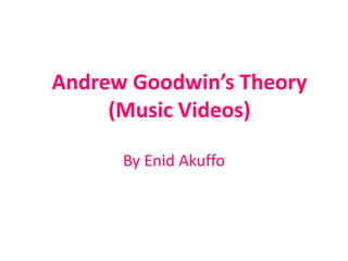 Andrew Goodwin’s Theory
(Music Videos)
By Enid Akuffo
 