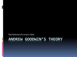 Key features of a music video

ANDREW GOODWIN’S THEORY

 