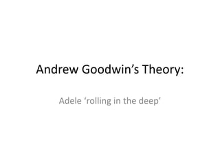 Andrew Goodwin’s Theory:
Adele ‘rolling in the deep’
 